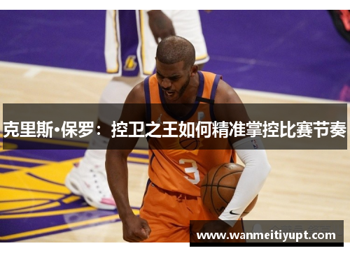 克里斯·保罗：控卫之王如何精准掌控比赛节奏